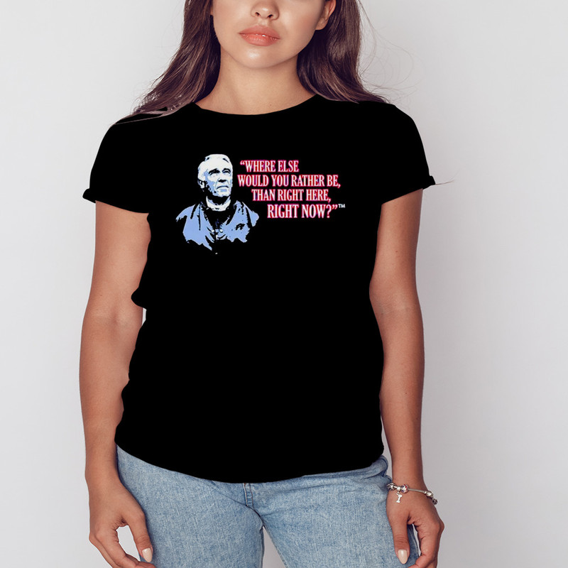 Marv Levy where Else Would You Rather Be Than Right Here Right Now T-Shirt, Shirt For Men Women, Graphic Design