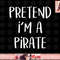 Pretend I m A Pirate Costume Party Funny Halloween Pirate png, instant download.jpg