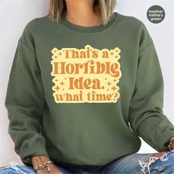 funny gifts, gift for mom, funny saying long sleeve shirt, that's a horrible idea what time crewneck sweatshirt, funny h
