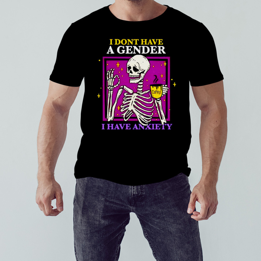 Skeleton I Don't Have A Gender I Have Anxiety Shirt, Unisex Clothing Shirt For Men Women, Graphic Design, Unisex Shirt