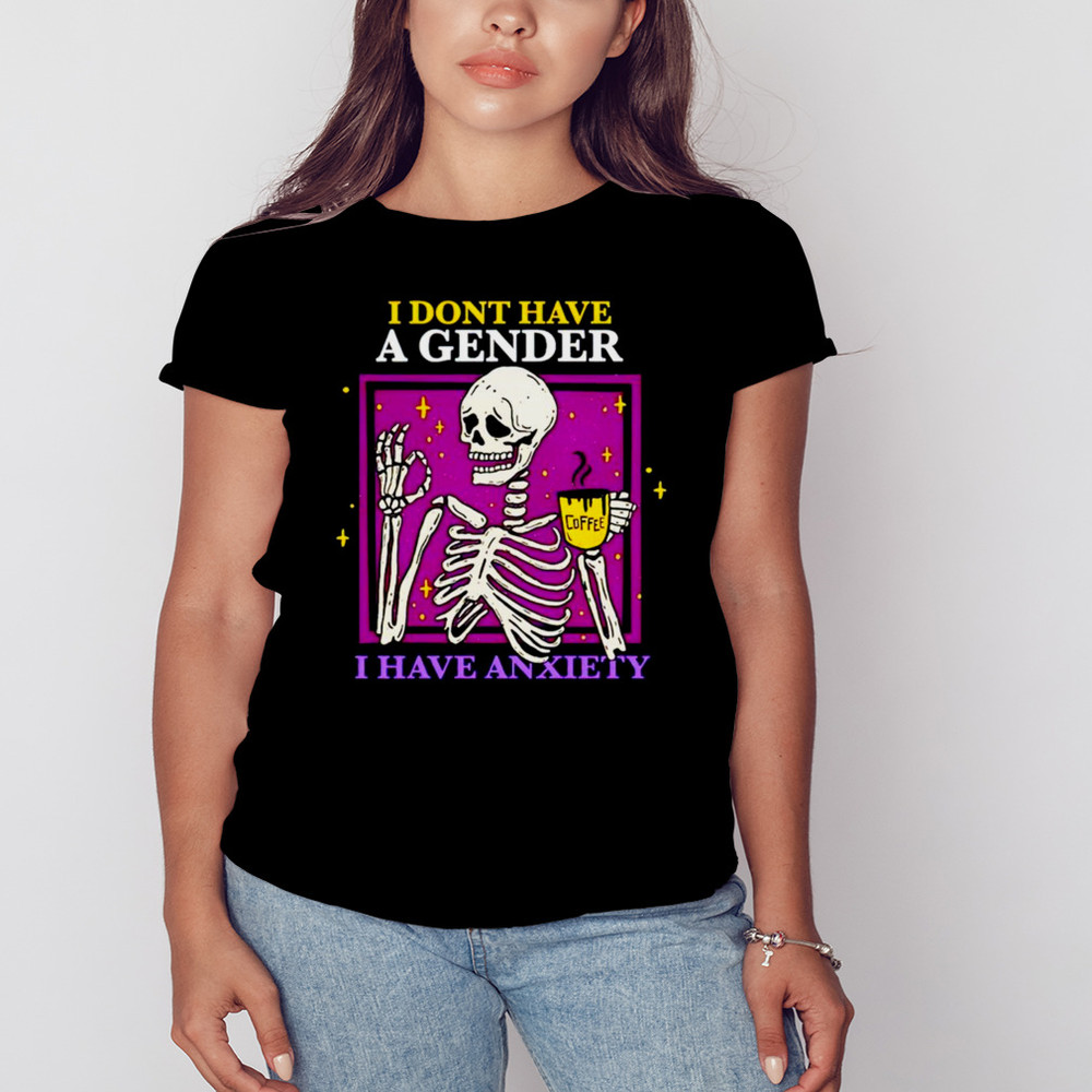 Skeleton I Don't Have A Gender I Have Anxiety Shirt, Unisex Clothing Shirt For Men Women, Graphic Design, Unisex Shirt