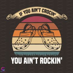 if you aint crocin you aint rockin svg, trending svg, crocs svg, crocin svg, cro