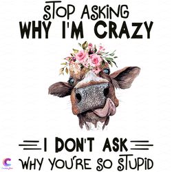 stop asking why i am crazy you are so stupid svg, trending svg, cow svg, funny c