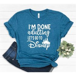 i'm done adulting let's got to disney shirt, disney shirts, disney world shirt, disneyland shirt, custom disney shirts,