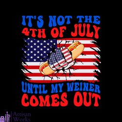 its not the 4th of july until my weiner comes out svg file