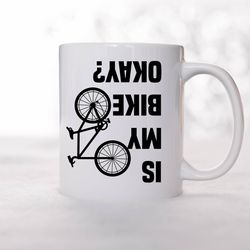 Is My Bike Okay Mug, Cyclist Mug, Mountain Bike Mug, Bike Lover Mug, Cool Bicycle Cer