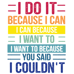 i do it because i can i can because i want to i want to because you said i couldn't svg, funny svg, quote svg t shirt de