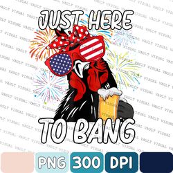 chicken beer independence day 4th of july just here to bang png, independence day png, gift for chicken beer lover png