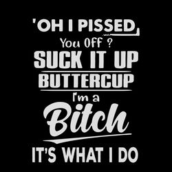 Oh I Pissed You Off Suck It Up Buttercup I'm A Bitch It's What I Do Shirt Svg, Funny Saying, Funny Shirt Svg, Png, Dxf,