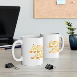 i am becoming the best version of myself coffee mug, ceramic cuppa, hot tea mug,
