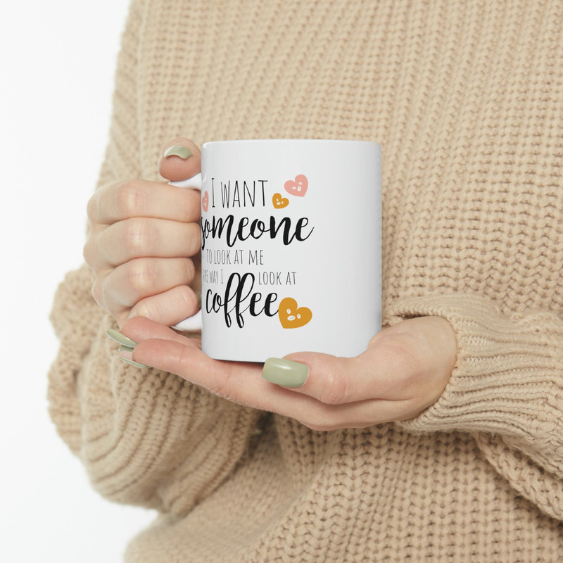 I Want Someone To Look At Me The Way I Look At Coffee Ceramic Mug 11oz, Gift for Love, Gift for Valentine's Day, Gift Mug - 10.jpg