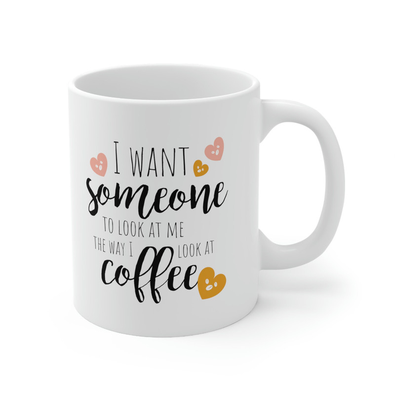 I Want Someone To Look At Me The Way I Look At Coffee Ceramic Mug 11oz, Gift for Love, Gift for Valentine's Day, Gift Mug - 3.jpg
