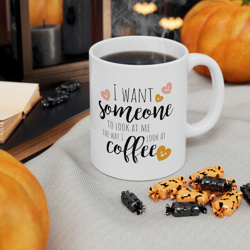 I Want Someone To Look At Me The Way I Look At Coffee Ceramic Mug 11oz, Gift for Love, Gift for Valentine's Day, Gift Mug - 6.jpg