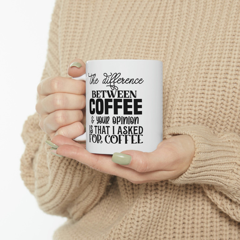 The Difference Between Coffee and Your Opinion Is That I Asked For Coffee Mug, Mug for Sarcasm, Gift Mug - 1.jpg