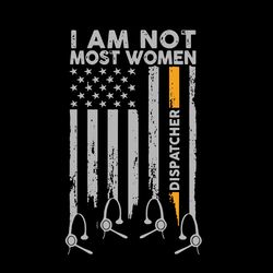 i am not most women dispatcher flag svg, jobs svg, trending svg, 911 dispatcher svg, dispatcher svg, america flag svg