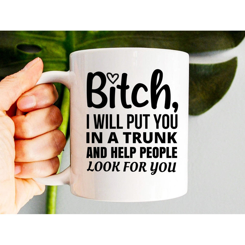 Bitch I Will Put You In A Trunk Mug, Best Gift Ever, Coffee Mug, Creative Gift, Perfect Gift, Funny Mug - 1.jpg
