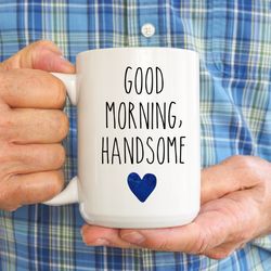 good morning handsome mug, husband mug, fathers day mug, gift for dad, funny dad mug,