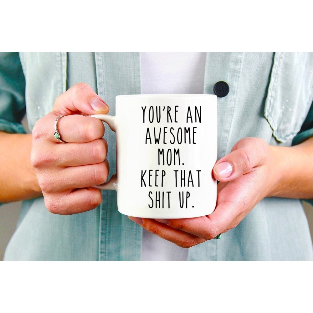 You're An Awesome Mom Keep That Shit Up Mug, Mom Mug, Mothers Day Gift, Mom Birthday Gift, Funny Coffee Mug, Sarcastic Gift For Mom - 1.jpg
