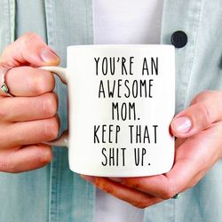youre an awesome mom keep that shit up mug, mom mug, mothers day gift, mom birthday g