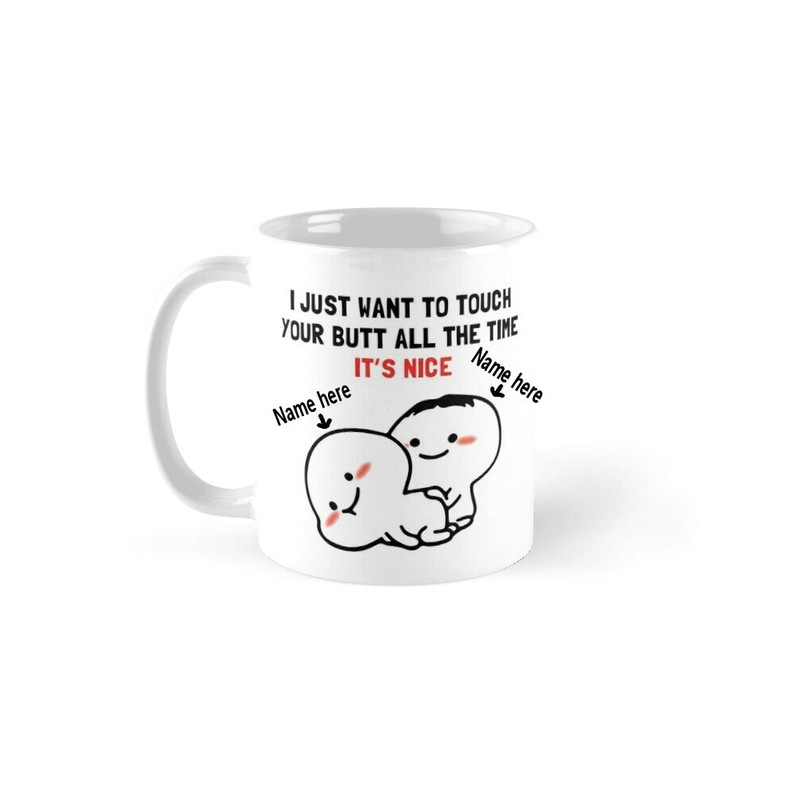 I Just Want To Touch Your Butt All The Time It's Nice - Novelty Funny Anniversary Birthday Present Valentine- 11 Oz White Coffee Tea Mug Cup - 1.jpg