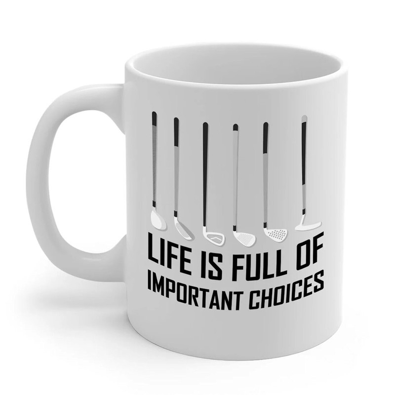Life Is Full Of Important Choices Golf - Funny Anniversary Birthday Present - 11 Oz White Coffee Tea Mug Cup - 1.jpg