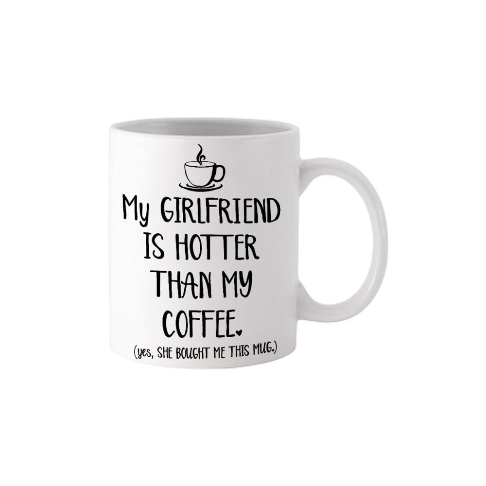My Girlfriend Is Hotter Than My Coffee - Novelty Cute Funny Anniversary Birthday Present, 11 Oz White Coffee Tea Mug Cup - 1.jpg