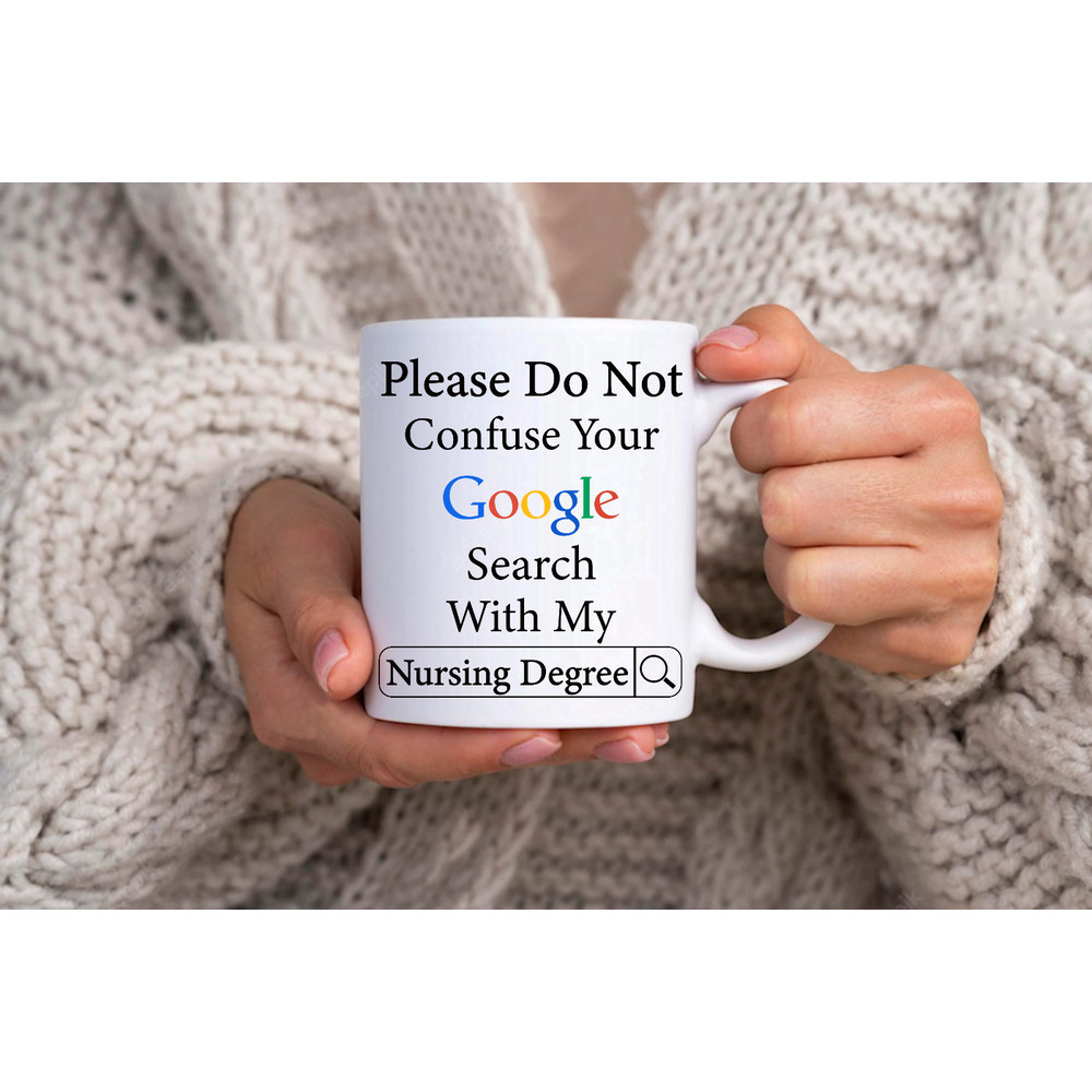 Please Do Not Confuse Your Google Search With My Nursing Degree - Novelty Funny Anniversary Birthday Present, 11 Oz White Coffee Tea Mug Cup - 1.jpg