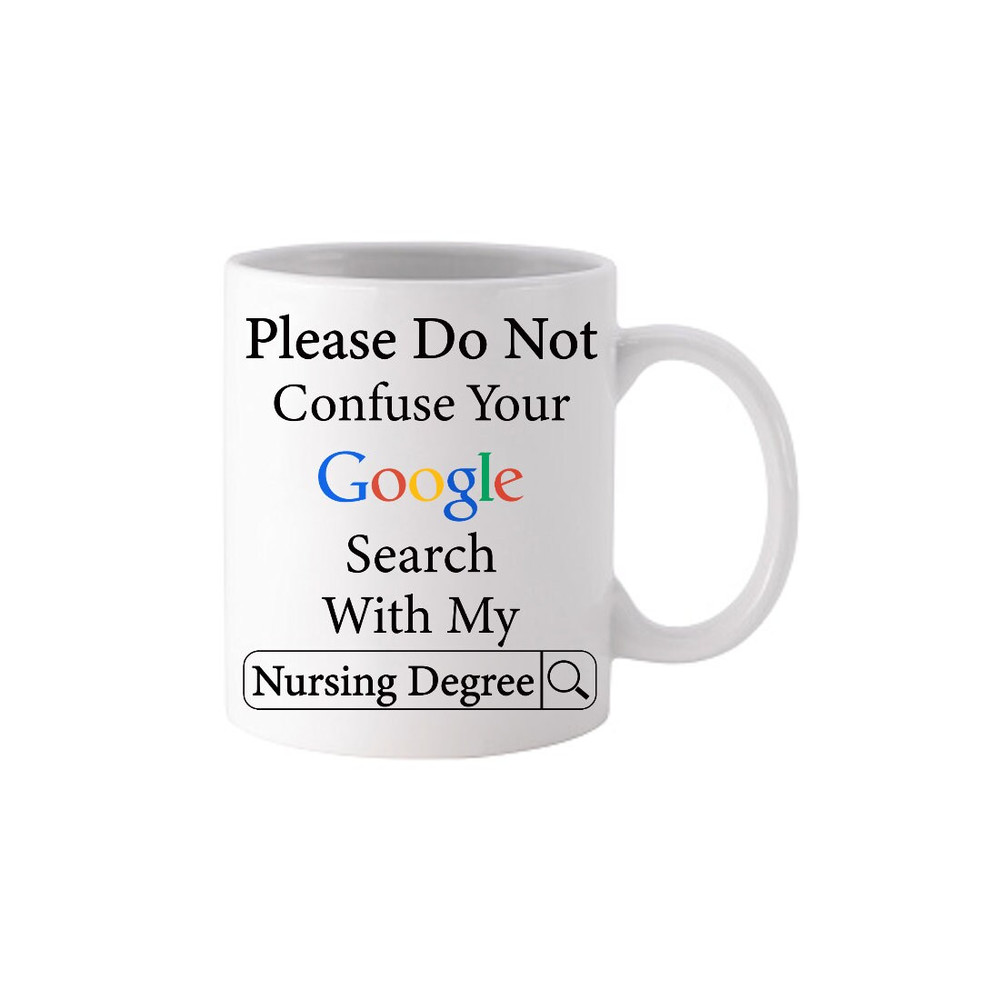 Please Do Not Confuse Your Google Search With My Nursing Degree - Novelty Funny Anniversary Birthday Present, 11 Oz White Coffee Tea Mug Cup - 3.jpg