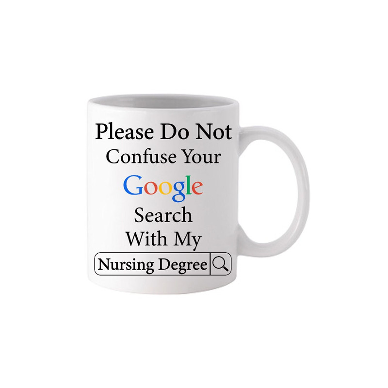 Please Do Not Confuse Your Google Search With My Nursing Degree - Novelty Funny Anniversary Birthday Present, 11 Oz White Coffee Tea Mug Cup - 3.jpg