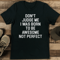 don't judge me i was born to be awesome not perfect tee
