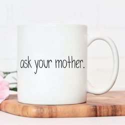 ask your mother mug funny gift, gift for mum, mum