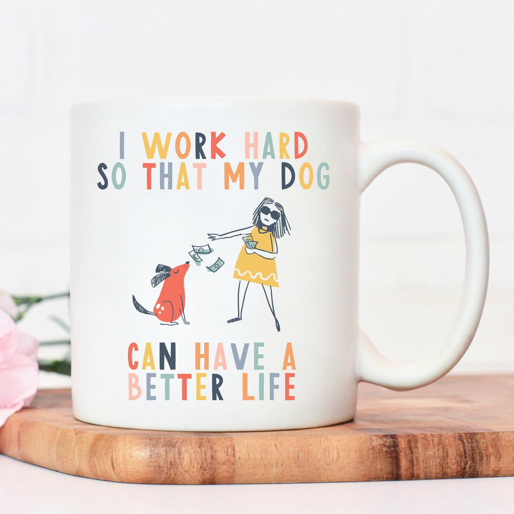I work hard so that my dog can have a better life crazy dog lady mug dog mug gifts for dog lovers Dog Lover Gift Mug mg2t - 6.jpg