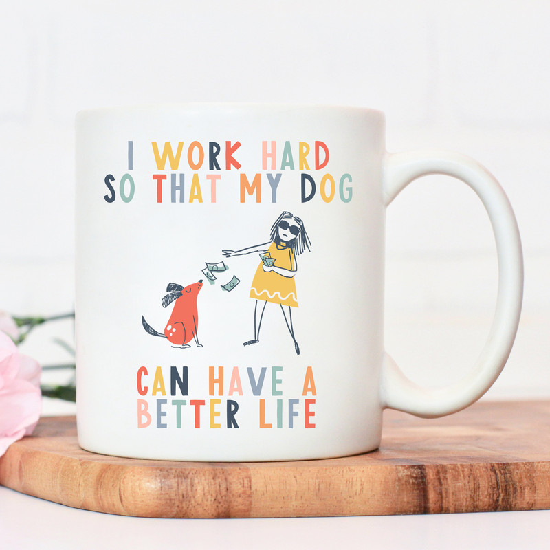 I work hard so that my dog can have a better life crazy dog lady mug dog mug gifts for dog lovers Dog Lover Gift Mug mg2t - 6.jpg