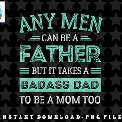 mens retro it takes a badass dad to be a mom single parent father png, sublimation, digital download