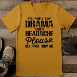 you smell like drama and a headache tee