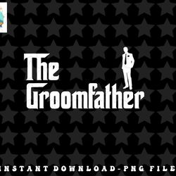 Mens The Groomfather -funny Groom Bachelor Party Father Dad Groom Png, Sublimation, Digital Download