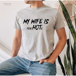 my wife is psychotic | funny shirt | my wife is hot shirt | adult t-shirt | humor funny shirt