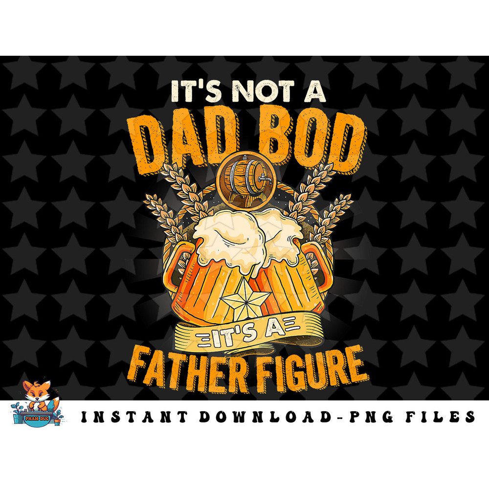 Its Not A Dad Bod Its A Father Figure Funny Beer Lover Dad png, sublimation, digital download.jpg