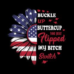 Buckle Up Buttercup You Just Flipped My Bitch Switch Svg, Independence Svg, Funny Quotes, Sunflower Svg, Flag Sunflower