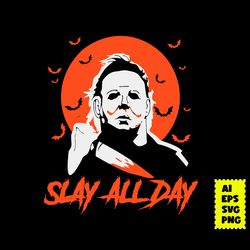 michael myers killer slay all day svg, michael myers svg, halloween svg, horror movie svg, ai digital file