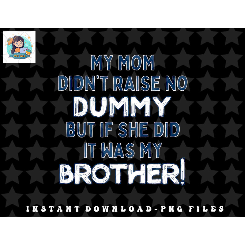 My Mom Didnt Raise No Dummy But If She Did It Was Brother png, sublimation, digital download (2) copy.jpg