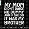 My Mom Didnt Raise No Dummy But If She Did It Was Brother png, sublimation, digital download.jpg