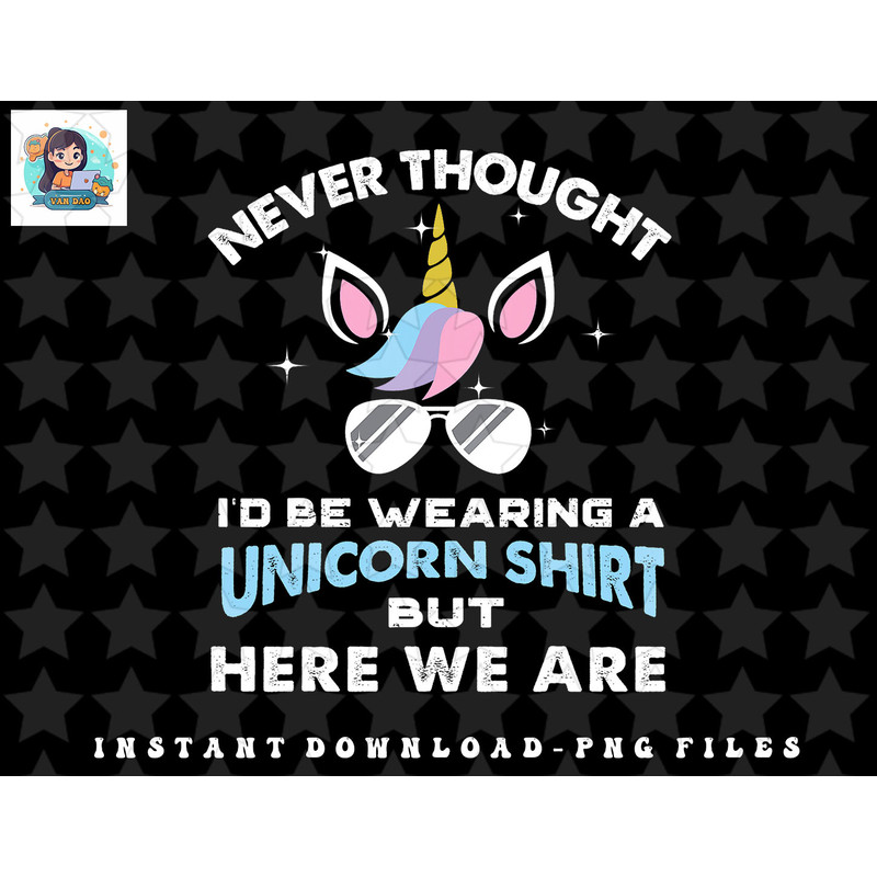 Never Thought Id Be Wearing A Unicorn Shirt Dad Father png, sublimation, digital download.jpg
