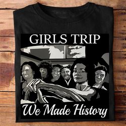 black girls trip we made history t-shirt, african american women leaders history shirt, black girl magic shirt, gift for