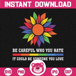 be careful who you hate it could be someone you love lgbt svg, gay pride sunflower, lgbtq svg, digital download