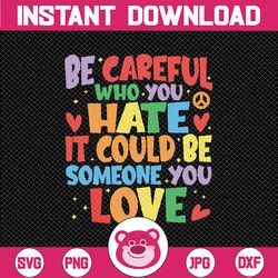 be careful who you hate it could be someone you love lgbt svg, equality pride svg, lgbtq pride svg digital download