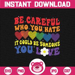 Be Careful Who You Hate It Could Be Someone You Love LGBT Png, LGBTQ Png, Equality Pride Png, LGBTQ Pride Png Digital Do