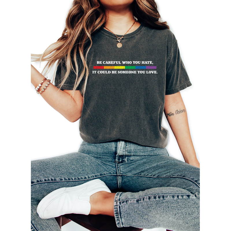 Be Careful Who You Hate It Could Be Someone You Love T-Shirt, Pride Rainbow Shirt, Equality Pride Shirt, LGBT Pride Shirt, LGBTQ Shirt - 2.jpg