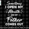 Sometimes I Open My Mouth And My Father Comes Out Funny png, sublimation, digital download.jpg