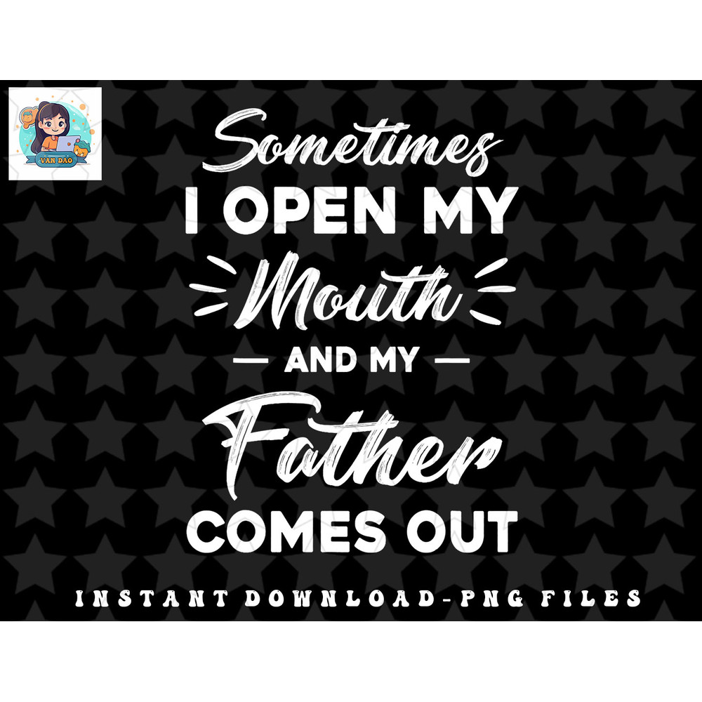 Sometimes I Open My Mouth And My Father Comes Out Funny png, sublimation, digital download.jpg